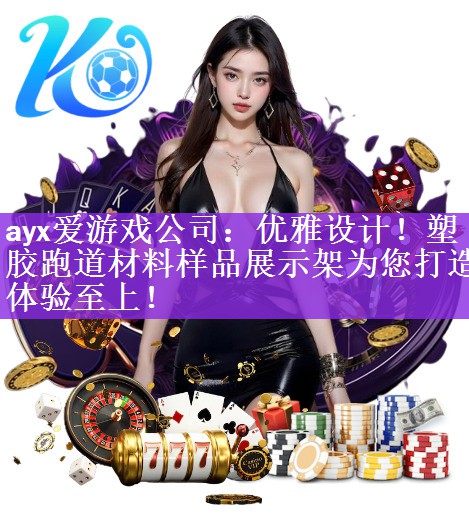 ayx爱游戏公司：优雅设计！塑胶跑道材料样品展示架为您打造体验至上！